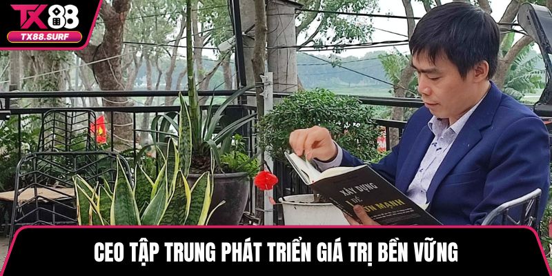CEO tập trung phát triển giá trị bền vững