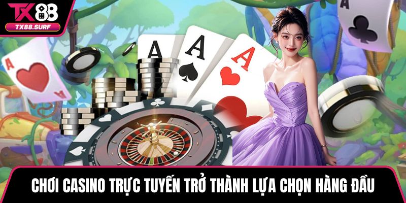 Chơi casino trực tuyến trở thành lựa chọn hàng đầu