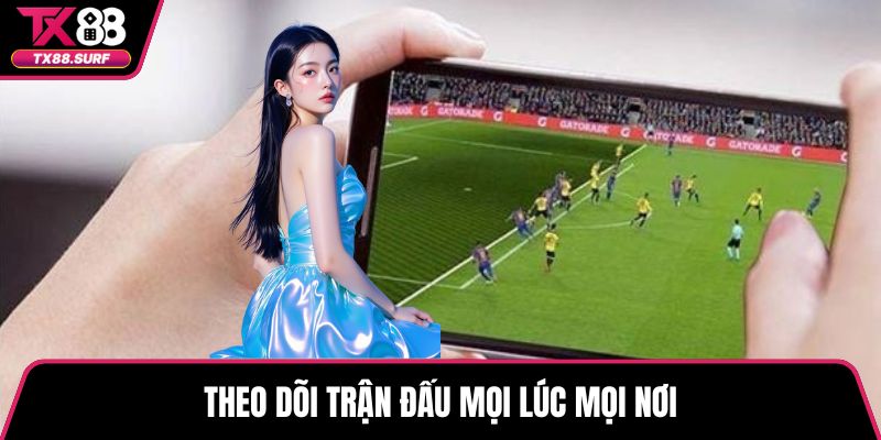 Theo dõi trận đấu mọi lúc mọi nơi