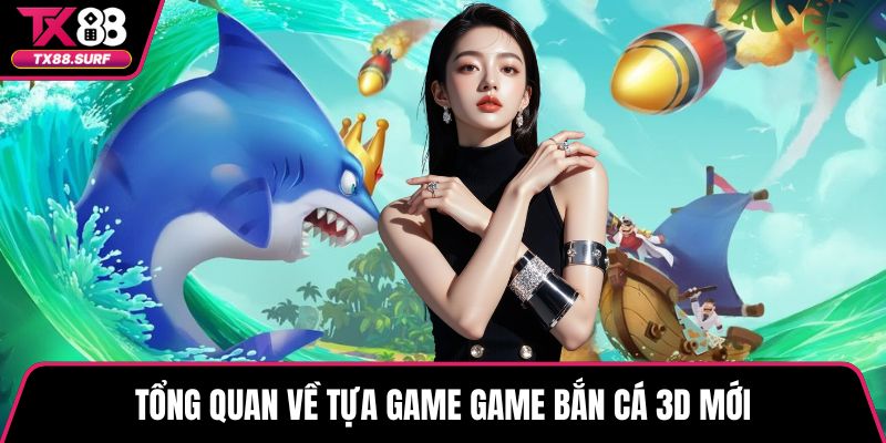 Tổng quan về tựa game game bắn cá 3D mới