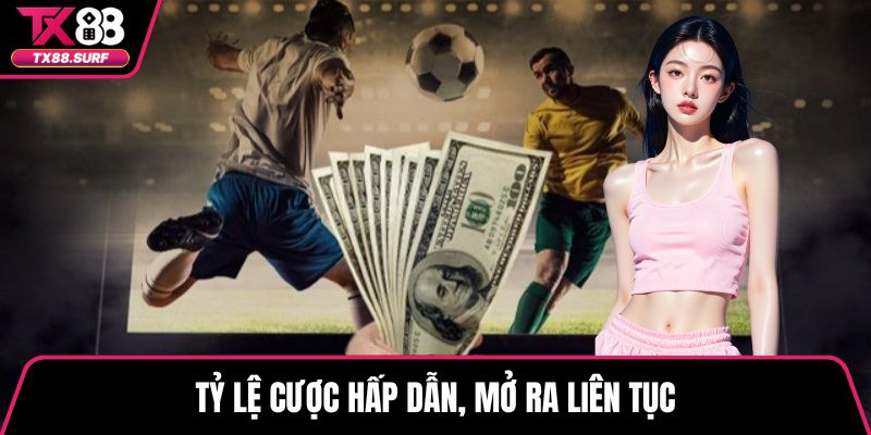 Tỷ lệ cược hấp dẫn, mở ra liên tục